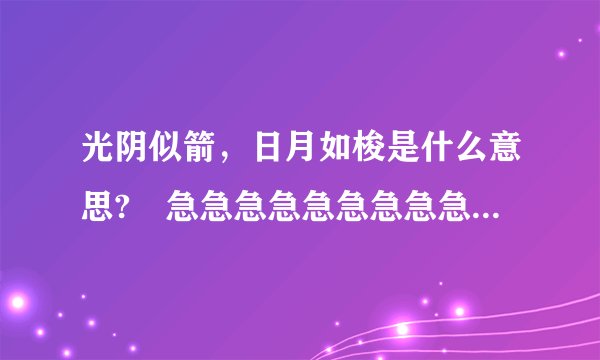 光阴似箭，日月如梭是什么意思? 急急急急急急急急急急急急!!!!!!!!!!!!!!!!!!!!!!