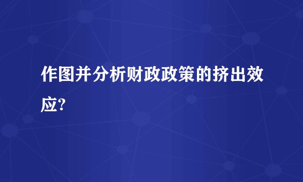 作图并分析财政政策的挤出效应?