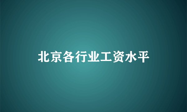 北京各行业工资水平