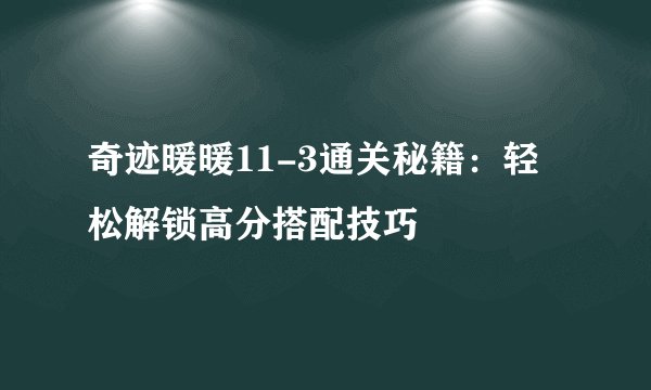 奇迹暖暖11-3通关秘籍：轻松解锁高分搭配技巧