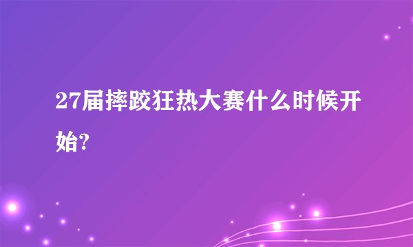 27届摔跤狂热大赛什么时候开始?