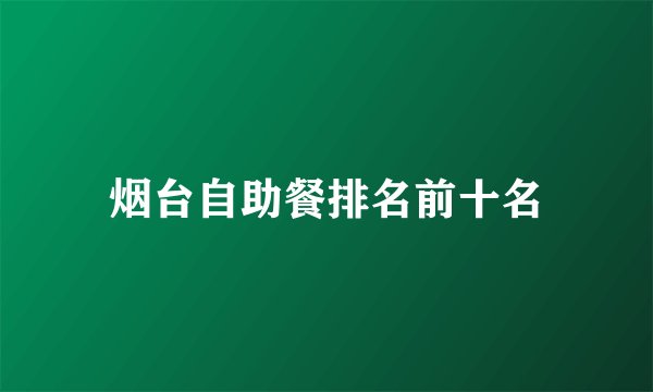 烟台自助餐排名前十名