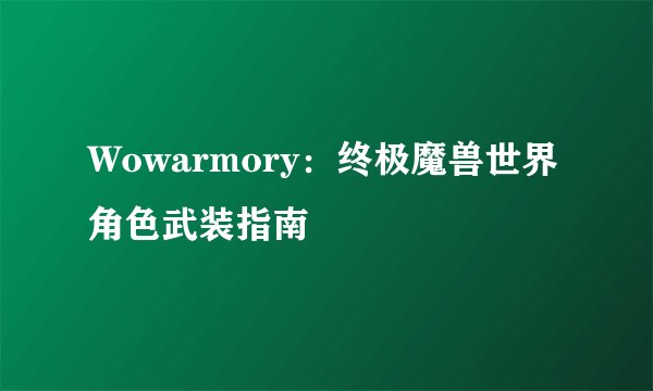 Wowarmory：终极魔兽世界角色武装指南