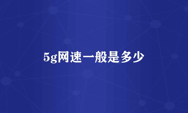 5g网速一般是多少