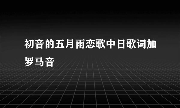 初音的五月雨恋歌中日歌词加罗马音