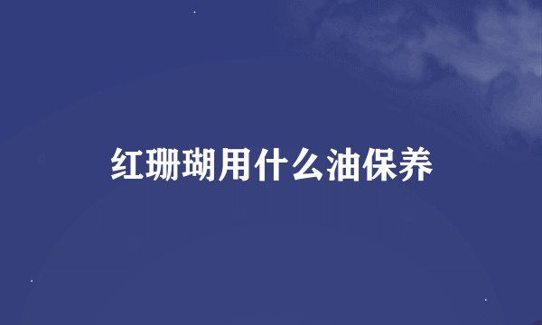 红珊瑚用什么油保养