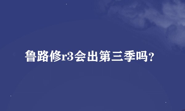 鲁路修r3会出第三季吗？