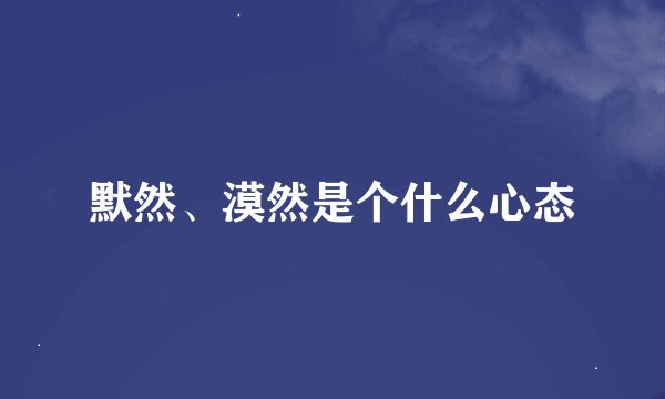 默然、漠然是个什么心态