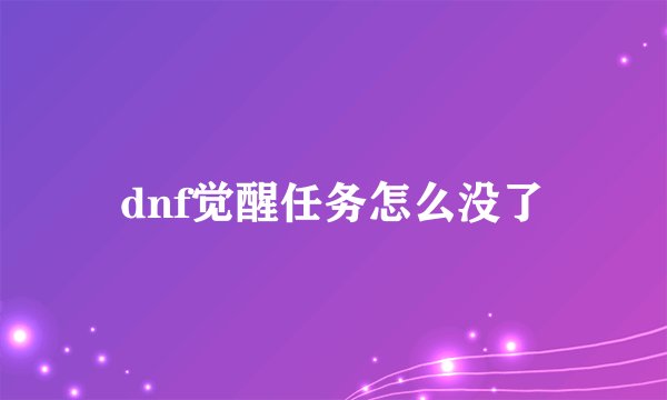 dnf觉醒任务怎么没了