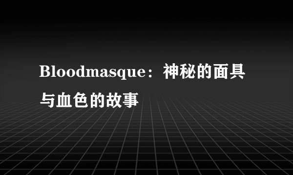 Bloodmasque：神秘的面具与血色的故事