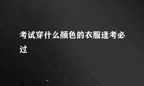 考试穿什么颜色的衣服逢考必过