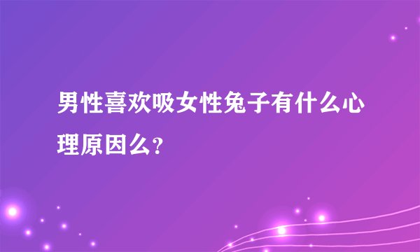 男性喜欢吸女性兔子有什么心理原因么？