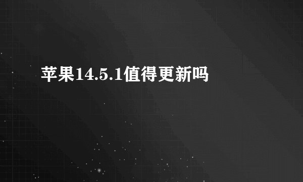 苹果14.5.1值得更新吗