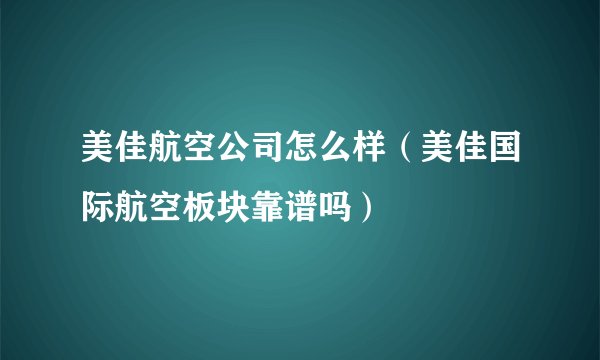 美佳航空公司怎么样（美佳国际航空板块靠谱吗）