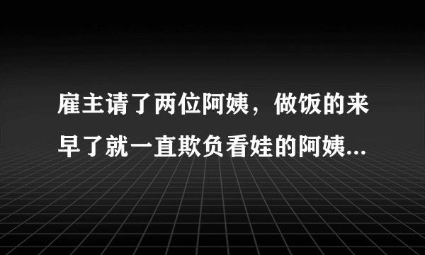 雇主请了两位阿姨，做饭的来早了就一直欺负看娃的阿姨，看娃的阿姨有什么好的应对策略？