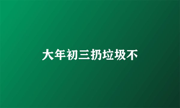 大年初三扔垃圾不