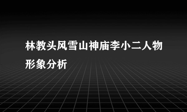林教头风雪山神庙李小二人物形象分析