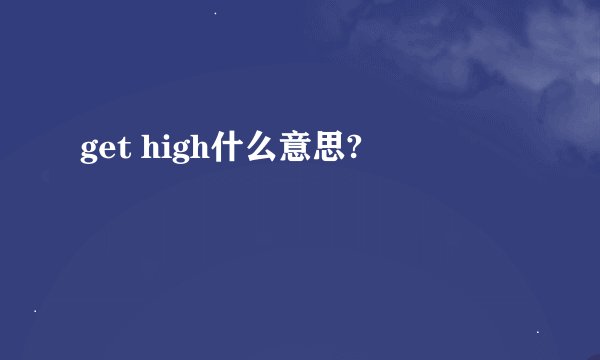 get high什么意思?
