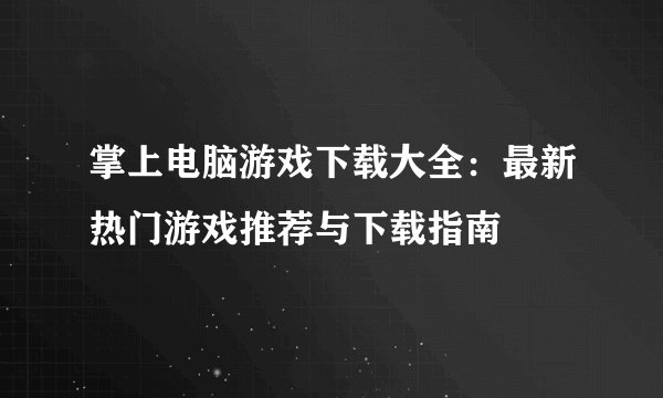 掌上电脑游戏下载大全：最新热门游戏推荐与下载指南