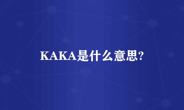 KAKA是什么意思?