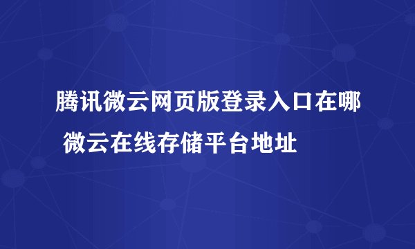 腾讯微云网页版登录入口在哪 微云在线存储平台地址