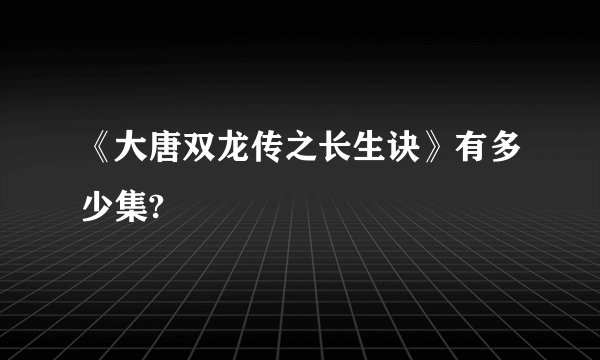 《大唐双龙传之长生诀》有多少集?