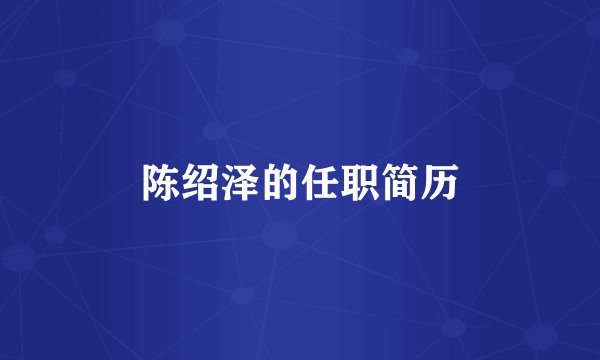 陈绍泽的任职简历