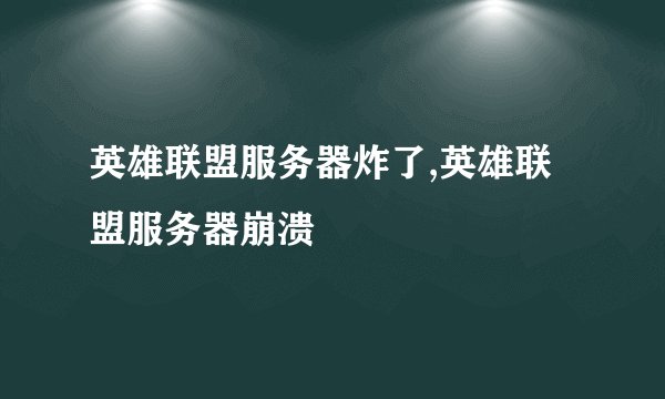 英雄联盟服务器炸了,英雄联盟服务器崩溃