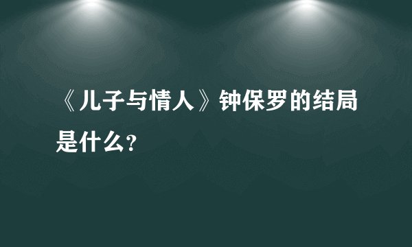 《儿子与情人》钟保罗的结局是什么？