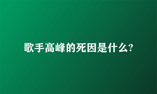 歌手高峰的死因是什么?