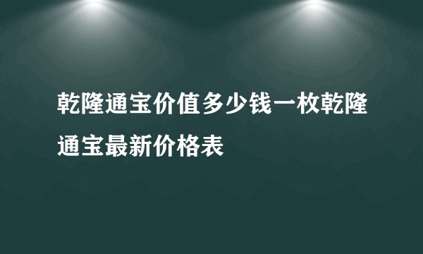 乾隆通宝价值多少钱一枚乾隆通宝最新价格表