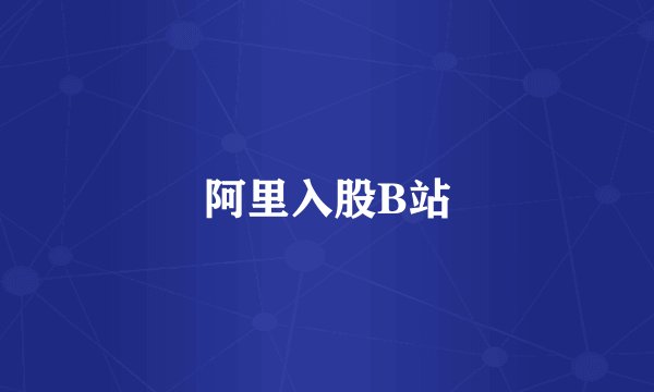 阿里入股B站