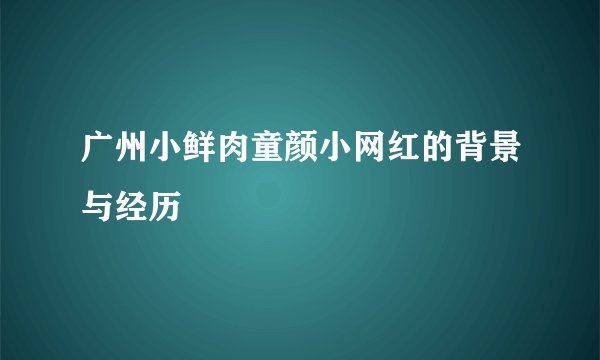 广州小鲜肉童颜小网红的背景与经历