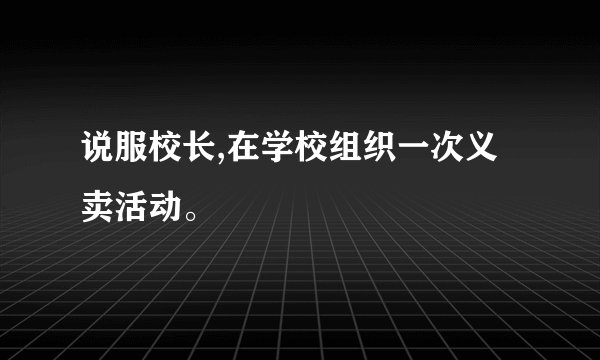 说服校长,在学校组织一次义卖活动。