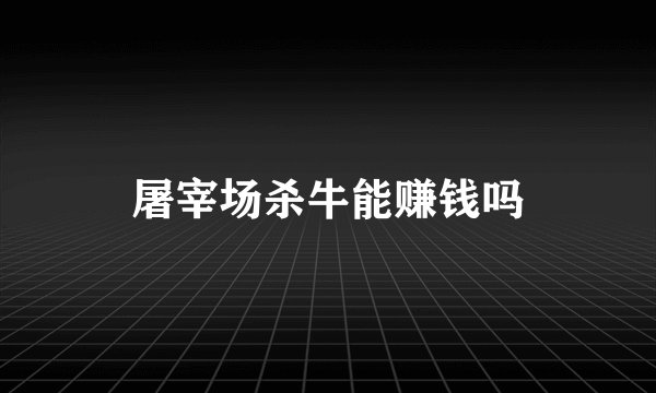 屠宰场杀牛能赚钱吗