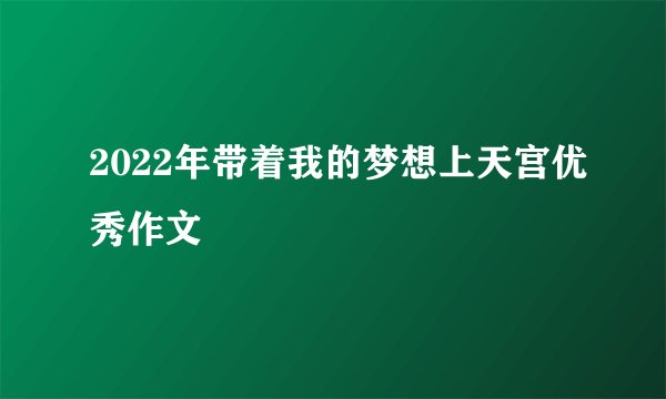 2022年带着我的梦想上天宫优秀作文