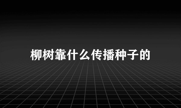 柳树靠什么传播种子的