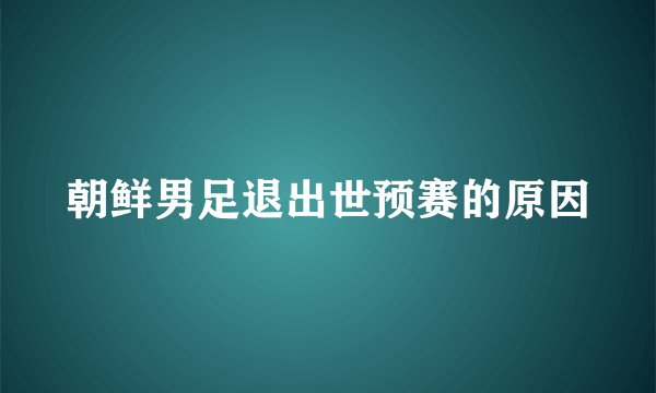 朝鲜男足退出世预赛的原因