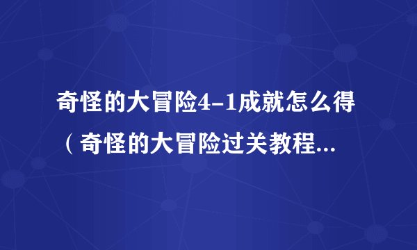 奇怪的大冒险4-1成就怎么得（奇怪的大冒险过关教程）「专家说」