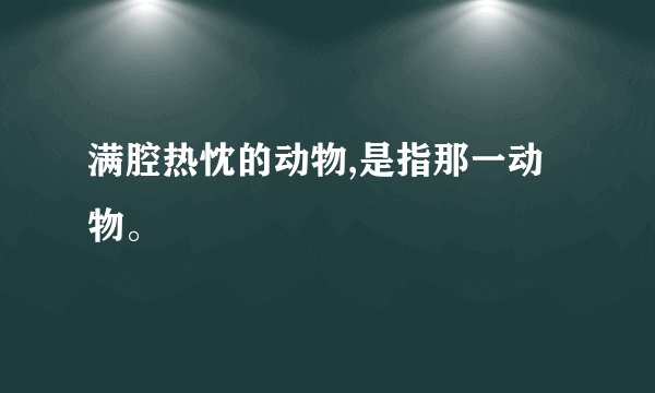 满腔热忱的动物,是指那一动物。