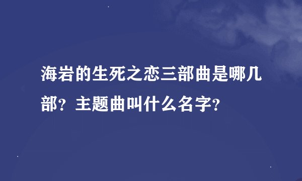 海岩的生死之恋三部曲是哪几部？主题曲叫什么名字？