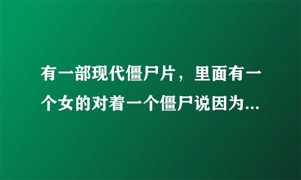 有一部现代僵尸片，里面有一个女的对着一个僵尸说因为叛徒千浔的阻碍导致她抓龙小菲失败，然后僵尸就开始