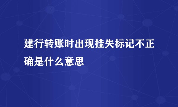 建行转账时出现挂失标记不正确是什么意思