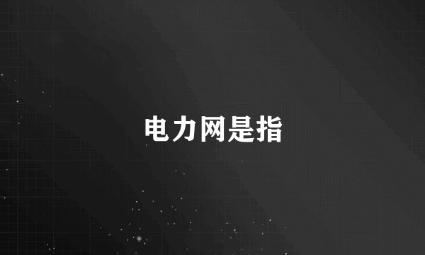 电力网是指