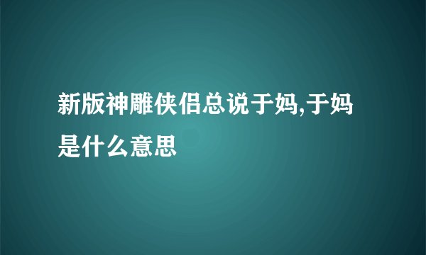 新版神雕侠侣总说于妈,于妈是什么意思