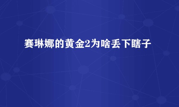 赛琳娜的黄金2为啥丢下瞎子