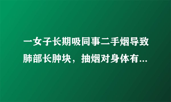 一女子长期吸同事二手烟导致肺部长肿块，抽烟对身体有何危害？