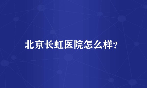 北京长虹医院怎么样？