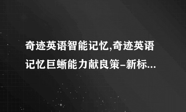 奇迹英语智能记忆,奇迹英语记忆巨蜥能力献良策-新标题：奇迹英语记忆技能助力背单词