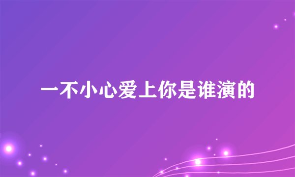 一不小心爱上你是谁演的